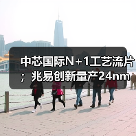 中芯国际N+1工艺流片；兆易创新量产24nm SPI NAND Flas