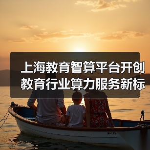 上海教育智算平台开创教育行业算力服务新标杆，全面提升师生的AI教学体验